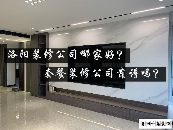 洛陽裝修公司哪家好？套餐裝修公司靠譜嗎？