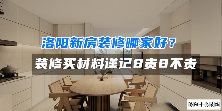 洛陽新房裝修哪家好?裝修買材料謹記8貴8不貴