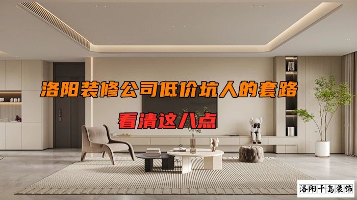 洛陽裝修公司低價坑人的套路,看清楚這八點